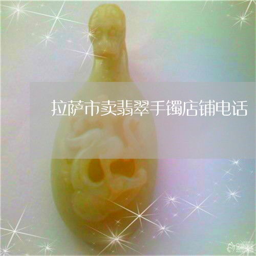 拉萨珠宝首饰零售指南 探寻翡翠手镯店铺与联系方式